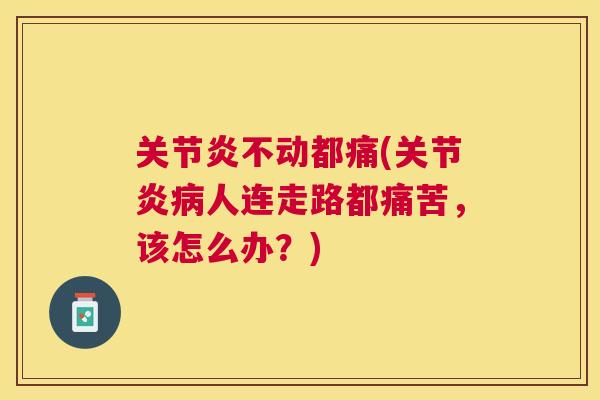 关节炎不动都痛(关节炎病人连走路都痛苦，该怎么办？)