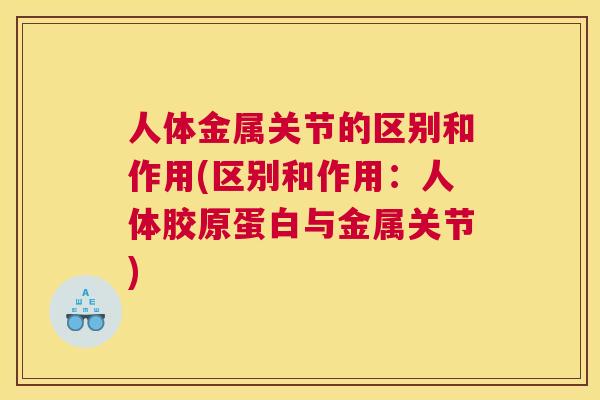 人体金属关节的区别和作用(区别和作用：人体胶原蛋白与金属关节)