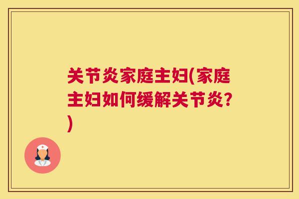 关节炎家庭主妇(家庭主妇如何缓解关节炎？)