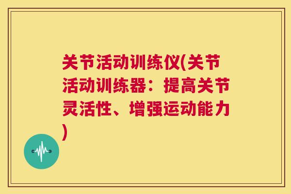 关节活动训练仪(关节活动训练器：提高关节灵活性、增强运动能力)