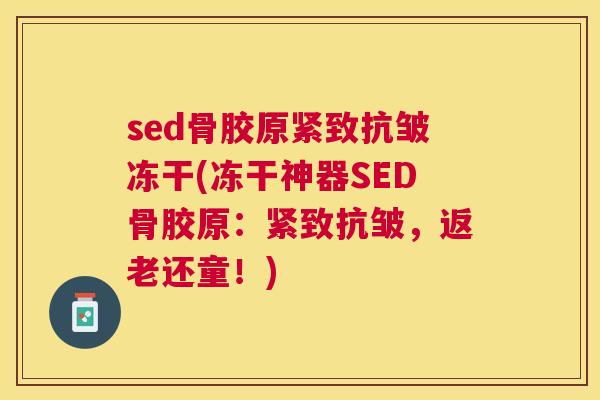 sed骨胶原紧致抗皱冻干(冻干神器SED骨胶原：紧致抗皱，返老还童！)