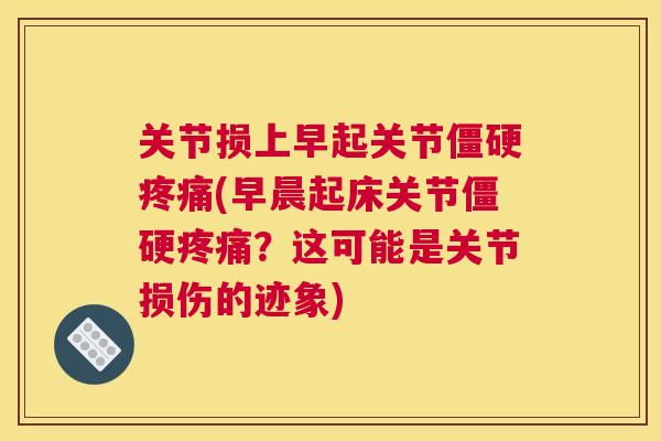 关节损上早起关节僵硬疼痛(早晨起床关节僵硬疼痛？这可能是关节损伤的迹象)