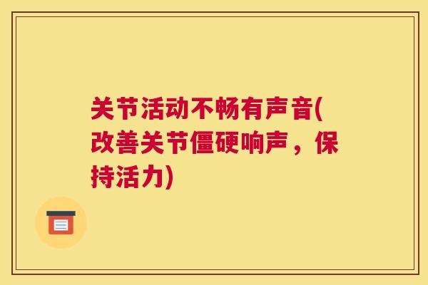 关节活动不畅有声音(改善关节僵硬响声，保持活力)