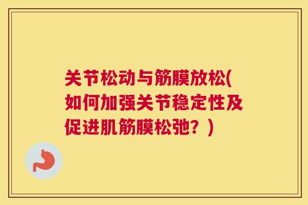 关节松动与筋膜放松(如何加强关节稳定性及促进肌筋膜松弛？)