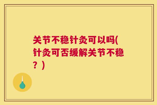 关节不稳针灸可以吗(针灸可否缓解关节不稳？)
