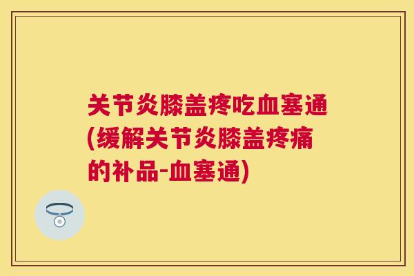 膝盖疼吃塞通(缓解膝盖的补品-塞通)