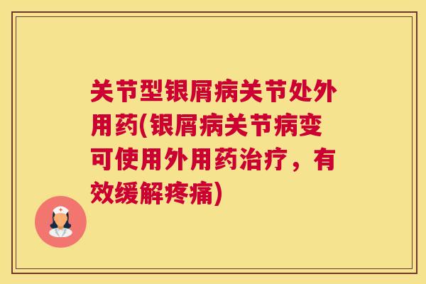 关节型银屑关节处外用药(银屑关节变可使用外用药，有效缓解)
