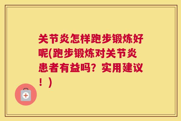 关节炎怎样跑步锻炼好呢(跑步锻炼对关节炎患者有益吗？实用建议！)
