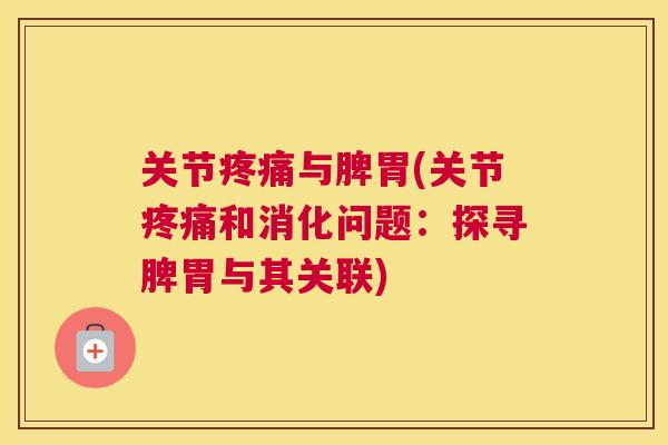 关节疼痛与脾胃(关节疼痛和消化问题：探寻脾胃与其关联)