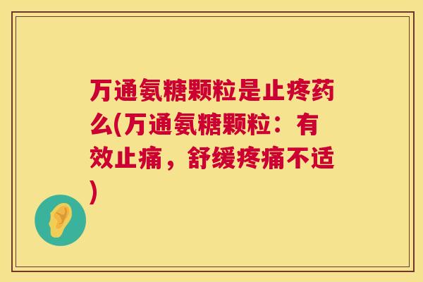 万通氨糖颗粒是止疼药么(万通氨糖颗粒：有效，舒缓不适)