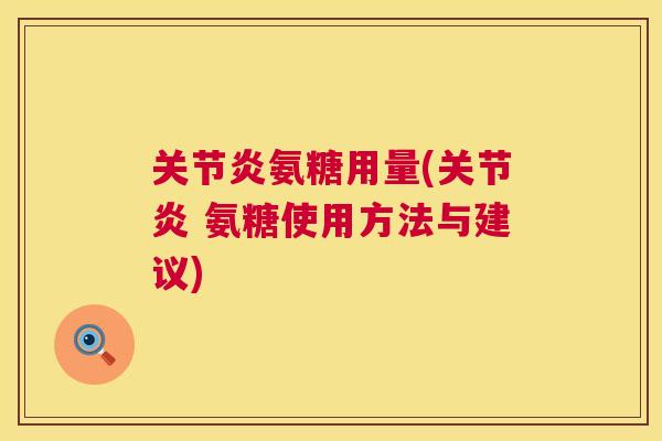 关节炎氨糖用量(关节炎 氨糖使用方法与建议)