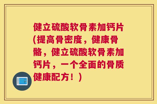 健立硫酸软骨素加钙片(提高骨密度，健康骨骼，健立硫酸软骨素加钙片，一个全面的骨质健康配方！)