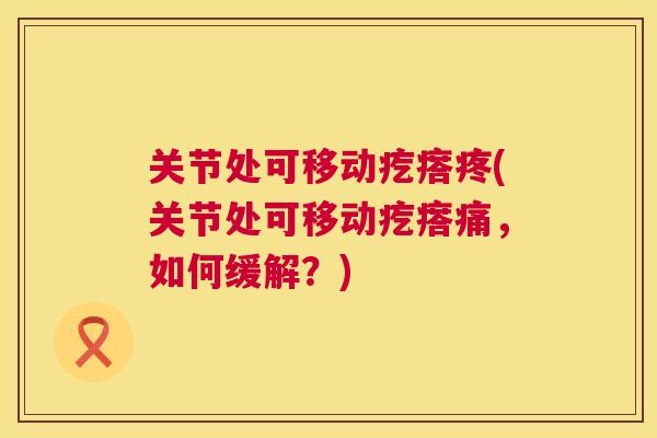 关节处可移动疙瘩疼(关节处可移动疙瘩痛，如何缓解？)