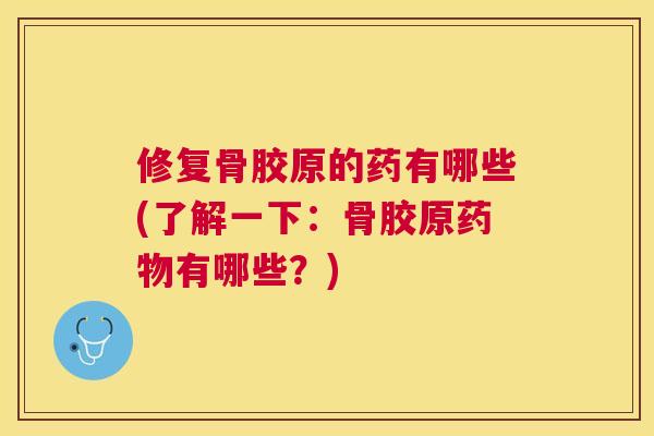 修复骨胶原的药有哪些(了解一下：骨胶原药物有哪些？)
