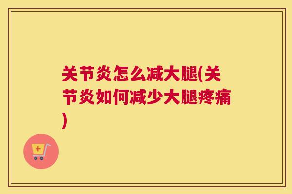 关节炎怎么减大腿(关节炎如何减少大腿疼痛)