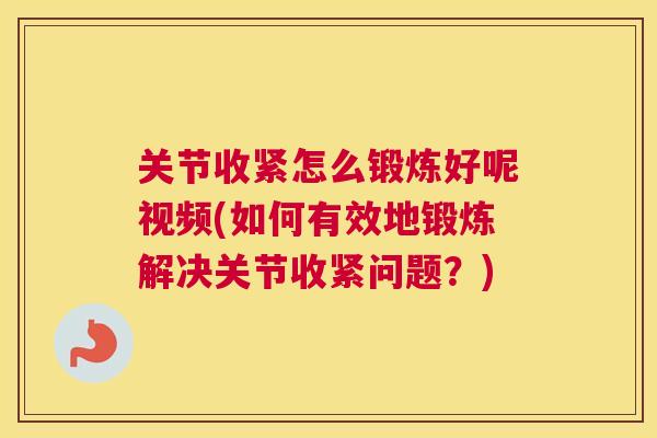 关节收紧怎么锻炼好呢视频(如何有效地锻炼解决关节收紧问题？)