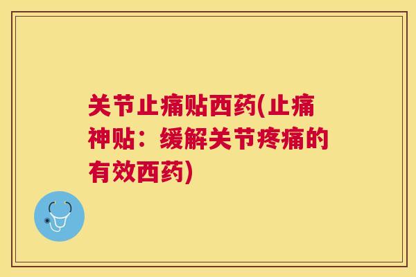 关节止痛贴西药(止痛神贴：缓解关节疼痛的有效西药)