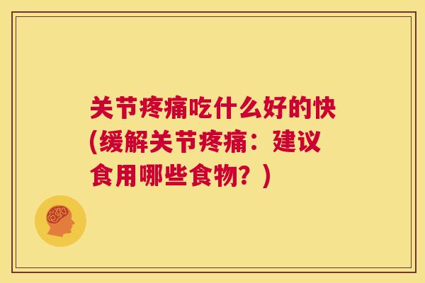 关节疼痛吃什么好的快(缓解关节疼痛：建议食用哪些食物？)
