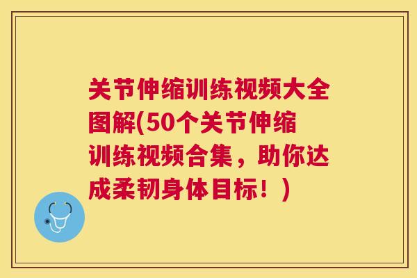关节伸缩训练视频大全图解(50个关节伸缩训练视频合集，助你达成柔韧身体目标！)