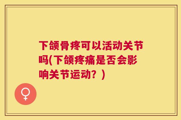 下颌骨疼可以活动关节吗(下颌疼痛是否会影响关节运动？)