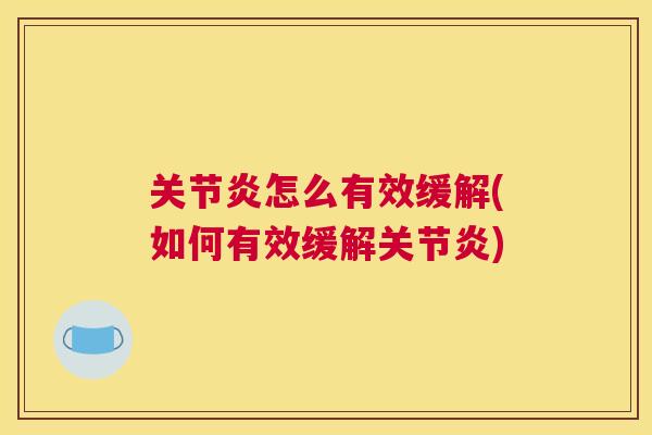 关节炎怎么有效缓解(如何有效缓解关节炎)