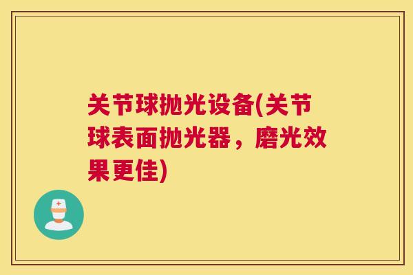 关节球抛光设备(关节球表面抛光器，磨光效果更佳)
