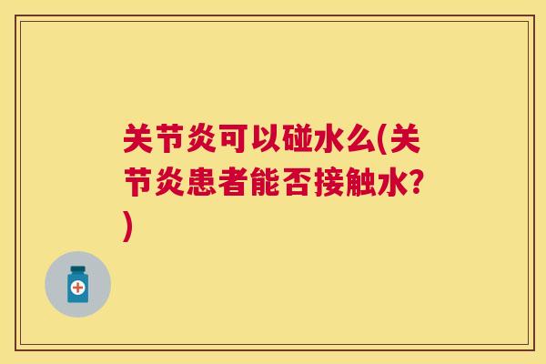 关节炎可以碰水么(关节炎患者能否接触水？)