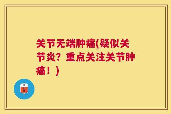 关节无端肿痛(疑似关节炎？重点关注关节肿痛！)
