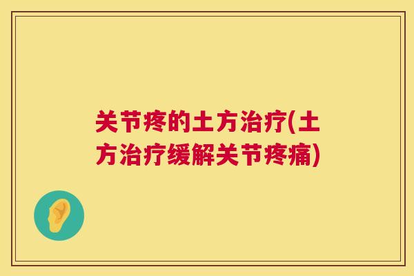 关节疼的土方治疗(土方治疗缓解关节疼痛)