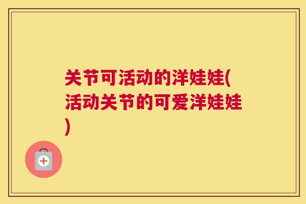 关节可活动的洋娃娃(活动关节的可爱洋娃娃)
