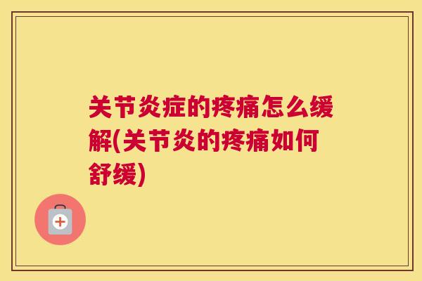 关节炎症的疼痛怎么缓解(关节炎的疼痛如何舒缓)