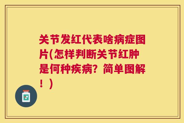 关节发红代表啥症图片(怎样判断关节红肿是何种？简单图解！)