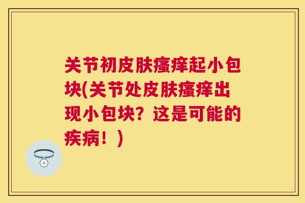 关节初起小包块(关节处出现小包块？这是可能的！)