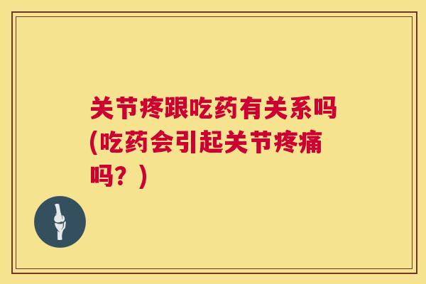 关节疼跟吃药有关系吗(吃药会引起关节疼痛吗？)