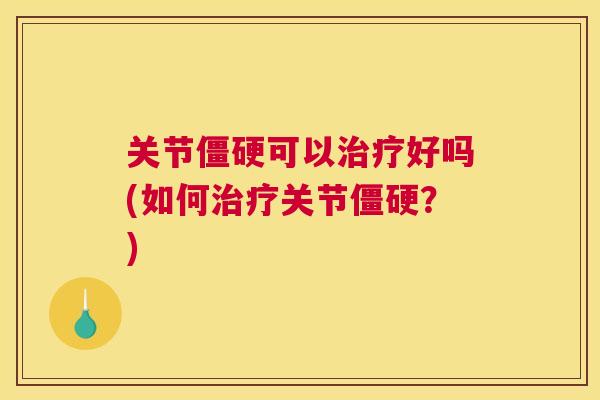关节僵硬可以治疗好吗(如何治疗关节僵硬？)