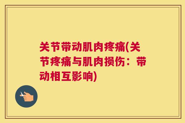 关节带动肌肉疼痛(关节疼痛与肌肉损伤：带动相互影响)