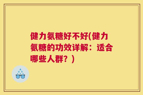 健力氨糖好不好(健力氨糖的功效详解：适合哪些人群？)
