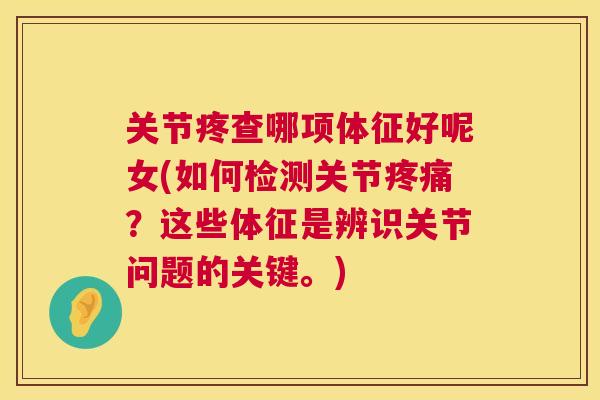 关节疼查哪项体征好呢女(如何检测关节疼痛？这些体征是辨识关节问题的关键。)