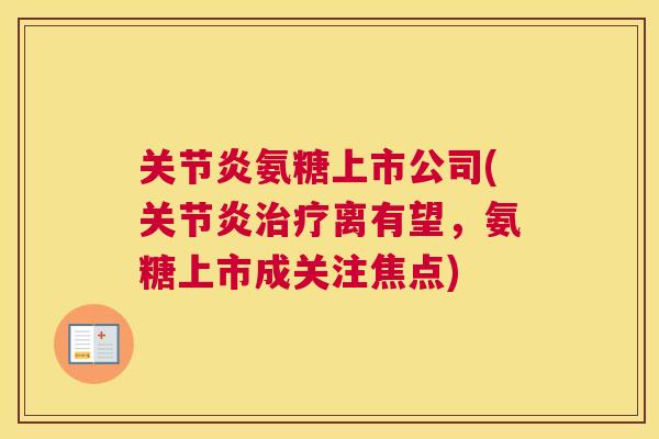 关节炎氨糖上市公司(关节炎治疗离有望，氨糖上市成关注焦点)