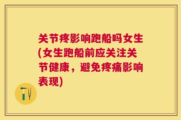 关节疼影响跑船吗女生(女生跑船前应关注关节健康，避免疼痛影响表现)