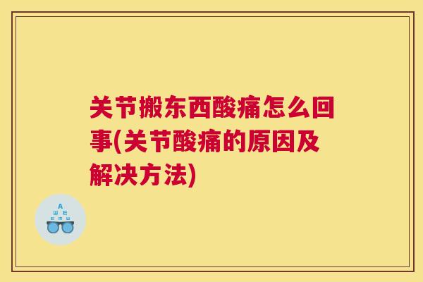 关节搬东西酸痛怎么回事(关节酸痛的原因及解决方法)
