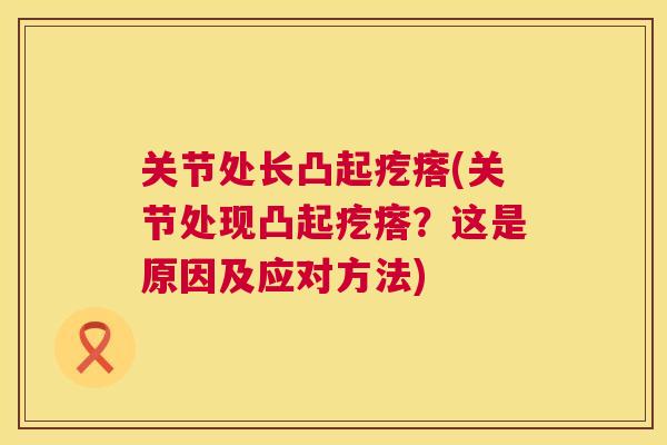 关节处长凸起疙瘩(关节处现凸起疙瘩？这是原因及应对方法)