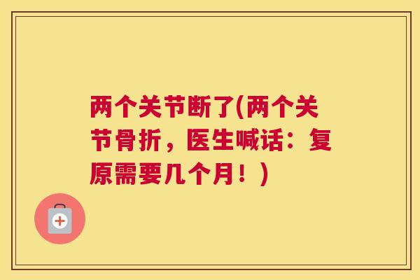 两个关节断了(两个关节骨折，医生喊话：复原需要几个月！)