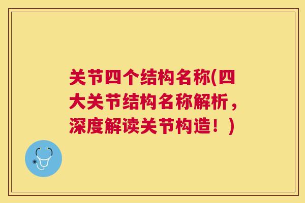 关节四个结构名称(四大关节结构名称解析，深度解读关节构造！)