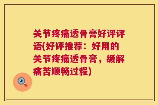 关节透骨膏好评评语(好评推荐：好用的关节透骨膏，缓解痛苦顺畅过程)