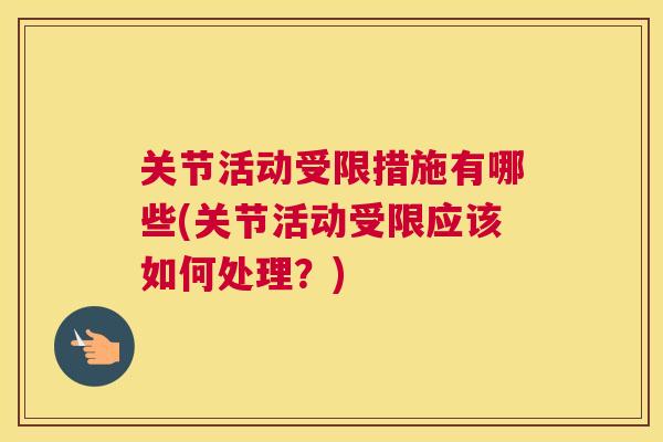 关节活动受限措施有哪些(关节活动受限应该如何处理？)