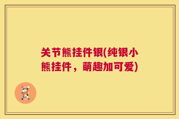关节熊挂件银(纯银小熊挂件，萌趣加可爱)