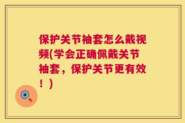 保护关节袖套怎么戴视频(学会正确佩戴关节袖套，保护关节更有效！)