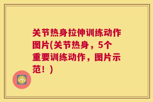 关节热身拉伸训练动作图片(关节热身，5个重要训练动作，图片示范！)