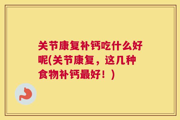 关节康复补钙吃什么好呢(关节康复，这几种食物补钙最好！)